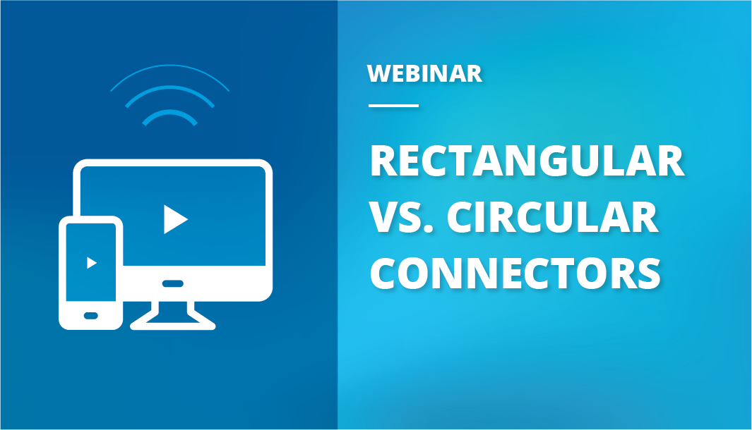 Webinar Recap: Rectangular Connectors vs. Circular Connectors
